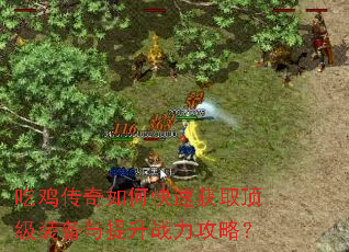 吃鸡传奇如何快速获取顶级装备与提升战力攻略? 吃鸡传奇如何快速获取顶级装备与提升战力攻略?
