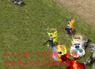 今天新开sf传奇游戏,如何快速升级与获取顶级装备? 今天新开sf传奇游戏,如何快速升级与获取顶级装备?