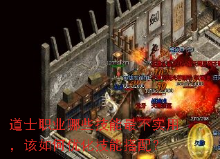 道士职业哪些技能最不实用,该如何优化技能搭配? 道士职业哪些技能最不实用,该如何优化技能搭配?