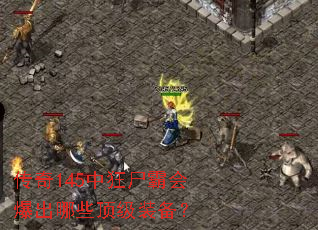 传奇145中狂尸霸会爆出哪些顶级装备? 传奇145中狂尸霸会爆出哪些顶级装备?