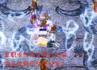单职业传奇交易行上架物品如何定价与设置? 单职业传奇交易行上架物品如何定价与设置?