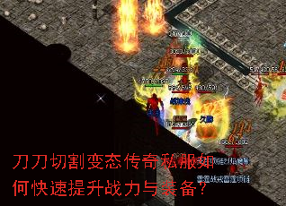 刀刀切割变态传奇私服如何快速提升战力与装备? 刀刀切割变态传奇私服如何快速提升战力与装备?