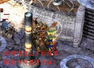 如何快速上手新开单职业传奇盛世绝版? 如何快速上手新开单职业传奇盛世绝版?