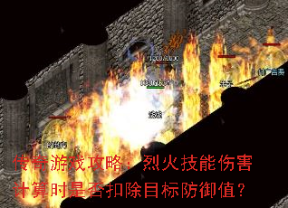 传奇游戏攻略:烈火技能伤害计算时是否扣除目标防御值? 传奇游戏攻略:烈火技能伤害计算时是否扣除目标防御值?