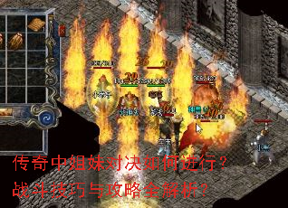 传奇中姐妹对决如何进行?战斗技巧与攻略全解析? 传奇中姐妹对决如何进行?战斗技巧与攻略全解析?