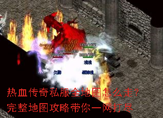 热血传奇私服全地图怎么走?完整地图攻略带你一网打尽 热血传奇私服全地图怎么走?完整地图攻略带你一网打尽