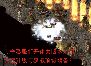 传奇私服新开迷失版本如何快速升级与获取顶级装备? 传奇私服新开迷失版本如何快速升级与获取顶级装备?