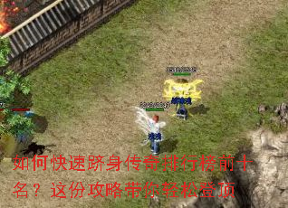 如何快速跻身传奇排行榜前十名?这份攻略带你轻松登顶 如何快速跻身传奇排行榜前十名?这份攻略带你轻松登顶