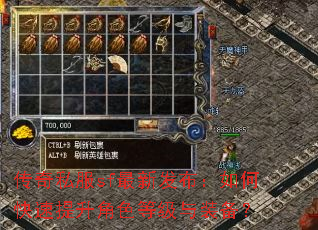 传奇私服sf最新发布:如何快速提升角色等级与装备? 传奇私服sf最新发布:如何快速提升角色等级与装备?