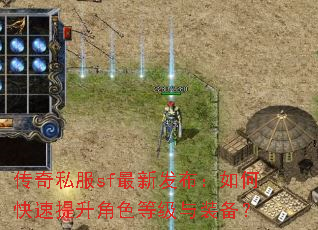 传奇私服sf最新发布:如何快速提升角色等级与装备? 传奇私服sf最新发布:如何快速提升角色等级与装备?