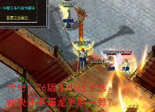 传奇1.76版本中战士选裁决还是屠龙更胜一筹? 传奇1.76版本中战士选裁决还是屠龙更胜一筹?