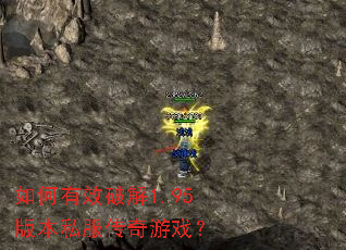 如何有效破解1.95版本私服传奇游戏? 如何有效破解1.95版本私服传奇游戏?