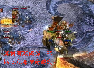 如何有效破解1.95版本私服传奇游戏? 如何有效破解1.95版本私服传奇游戏?
