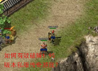 如何有效破解1.95版本私服传奇游戏? 如何有效破解1.95版本私服传奇游戏?