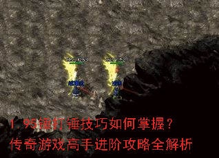 1.95锤打锤技巧如何掌握?传奇游戏高手进阶攻略全解析 1.95锤打锤技巧如何掌握?传奇游戏高手进阶攻略全解析