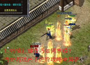 1.95锤打锤技巧如何掌握?传奇游戏高手进阶攻略全解析 1.95锤打锤技巧如何掌握?传奇游戏高手进阶攻略全解析