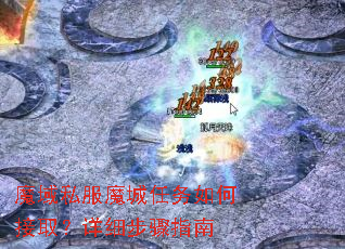 魔域私服魔城任务如何接取?详细步骤指南 魔域私服魔城任务如何接取?详细步骤指南