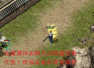 私服原神如何开启隐藏传奇任务?终极装备获取全解析 私服原神如何开启隐藏传奇任务?终极装备获取全解析