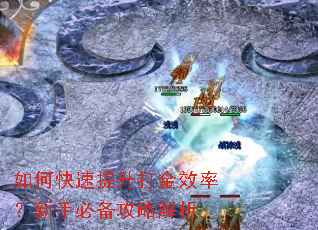 如何快速提升打金效率?新手必备攻略解析 如何快速提升打金效率?新手必备攻略解析