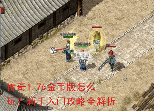 传奇1.76金币版怎么玩?新手入门攻略全解析 传奇1.76金币版怎么玩?新手入门攻略全解析