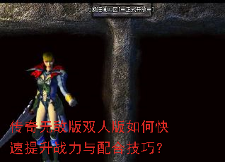 传奇无敌版双人版如何快速提升战力与配合技巧? 传奇无敌版双人版如何快速提升战力与配合技巧?