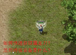 如何快速获取屠龙刀?法师终极装备是什么? 如何快速获取屠龙刀?法师终极装备是什么?