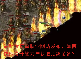 最新传奇单职业网站发布,如何快速提升战力与获取顶级装备? 最新传奇单职业网站发布,如何快速提升战力与获取顶级装备?