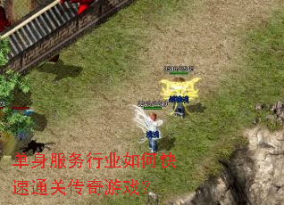 单身服务行业如何快速通关传奇游戏? 单身服务行业如何快速通关传奇游戏?
