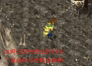 如何获取传奇法师封号?顶级称号攻略全解析 如何获取传奇法师封号?顶级称号攻略全解析