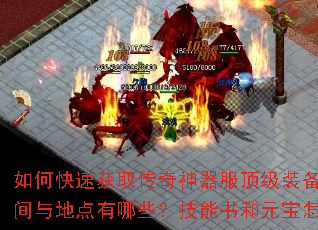 如何快速获取传奇神器服顶级装备?新手开局该选什么职业?BOSS刷新时间与地点有哪些?技能书和元宝怎么高效获得?组队刷图有哪些实用技巧? 如何快速获取传奇神器服顶级装备?新手开局该选什么职业?BOSS刷新时间与地点有哪些?技能书和元宝怎么高效获得?组队刷图有哪些实用技巧?