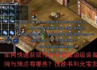 如何快速获取传奇神器服顶级装备?新手开局该选什么职业?BOSS刷新时间与地点有哪些?技能书和元宝怎么高效获得?组队刷图有哪些实用技巧? 如何快速获取传奇神器服顶级装备?新手开局该选什么职业?BOSS刷新时间与地点有哪些?技能书和元宝怎么高效获得?组队刷图有哪些实用技巧?