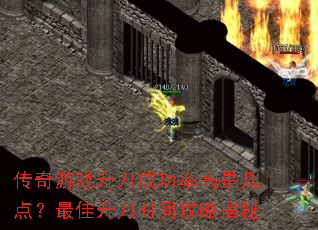 传奇游戏升刀成功率高是几点?最佳升刀时间攻略揭秘 传奇游戏升刀成功率高是几点?最佳升刀时间攻略揭秘