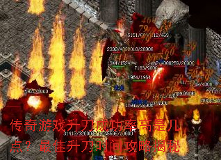 传奇游戏升刀成功率高是几点?最佳升刀时间攻略揭秘 传奇游戏升刀成功率高是几点?最佳升刀时间攻略揭秘