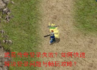 武易传奇登录失败?如何快速解决登录问题与畅玩攻略? 武易传奇登录失败?如何快速解决登录问题与畅玩攻略?