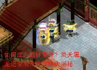 如何成为武林至尊?倚天屠龙记全拟传奇攻略大揭秘 如何成为武林至尊?倚天屠龙记全拟传奇攻略大揭秘
