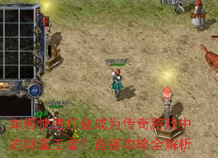如何快速打金成为传奇游戏中的财富王者?直播攻略全解析 如何快速打金成为传奇游戏中的财富王者?直播攻略全解析