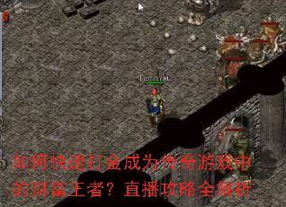 如何快速打金成为传奇游戏中的财富王者?直播攻略全解析 如何快速打金成为传奇游戏中的财富王者?直播攻略全解析