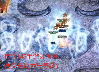 传奇145手游如何快速提升战力与等级? 传奇145手游如何快速提升战力与等级?