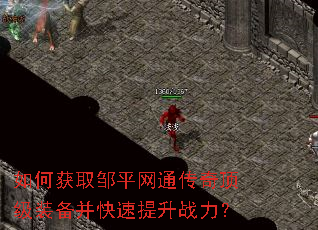 如何获取邹平网通传奇顶级装备并快速提升战力? 如何获取邹平网通传奇顶级装备并快速提升战力?