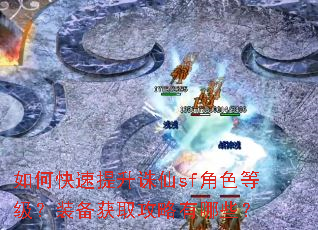 如何快速提升诛仙sf角色等级?装备获取攻略有哪些? 如何快速提升诛仙sf角色等级?装备获取攻略有哪些?