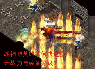 战神吧英雄如何快速提升战力与装备等级? 战神吧英雄如何快速提升战力与装备等级?