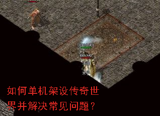 如何单机架设传奇世界并解决常见问题? 如何单机架设传奇世界并解决常见问题?