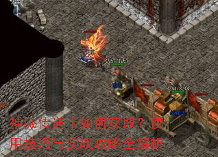 神威传送卡如何获取?使用技巧与实战攻略全解析 神威传送卡如何获取?使用技巧与实战攻略全解析