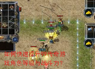 如何快速提升99传奇游戏角色等级与战斗力? 如何快速提升99传奇游戏角色等级与战斗力?