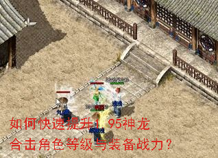 如何快速提升1.95神龙合击角色等级与装备战力? 如何快速提升1.95神龙合击角色等级与装备战力?