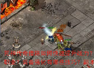 死神传奇借路如何快速提升战力?新手开局应该选择哪个职业?装备强化有哪些技巧?副本挑战需要注意什么? 死神传奇借路如何快速提升战力?新手开局应该选择哪个职业?装备强化有哪些技巧?副本挑战需要注意什么?