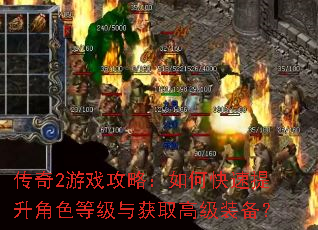 传奇2游戏攻略:如何快速提升角色等级与获取高级装备? 传奇2游戏攻略:如何快速提升角色等级与获取高级装备?