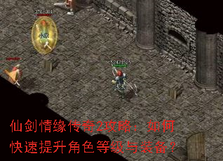仙剑情缘传奇2攻略:如何快速提升角色等级与装备? 仙剑情缘传奇2攻略:如何快速提升角色等级与装备?