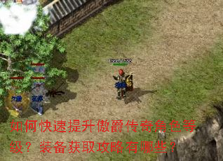 如何快速提升傲爵传奇角色等级?装备获取攻略有哪些? 如何快速提升傲爵传奇角色等级?装备获取攻略有哪些?