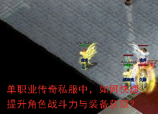 单职业传奇私服中,如何快速提升角色战斗力与装备获取? 单职业传奇私服中,如何快速提升角色战斗力与装备获取?